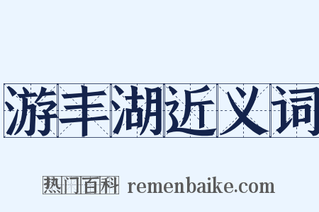 游丰湖近义词是什么意思的图片